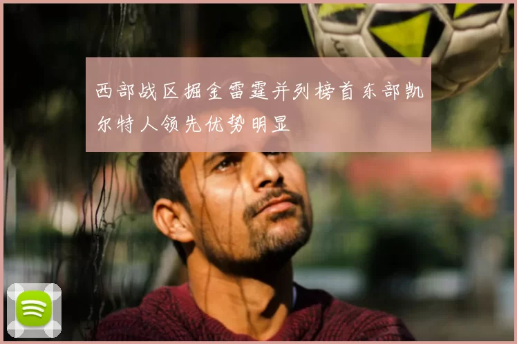西部战区掘金雷霆并列榜首东部凯尔特人领先优势明显