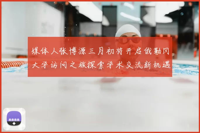媒体人张博源三月初将开启俄勒冈大学访问之旅探索学术交流新机遇