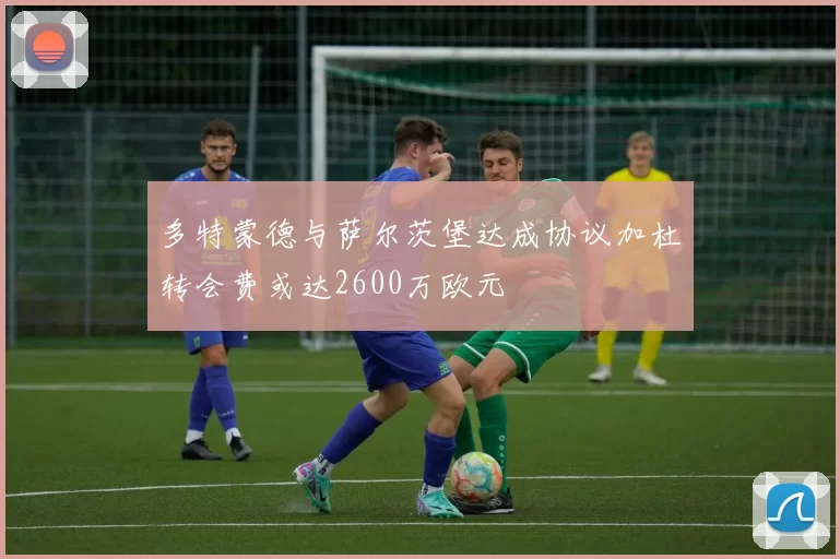 多特蒙德与萨尔茨堡达成协议加杜转会费或达2600万欧元
