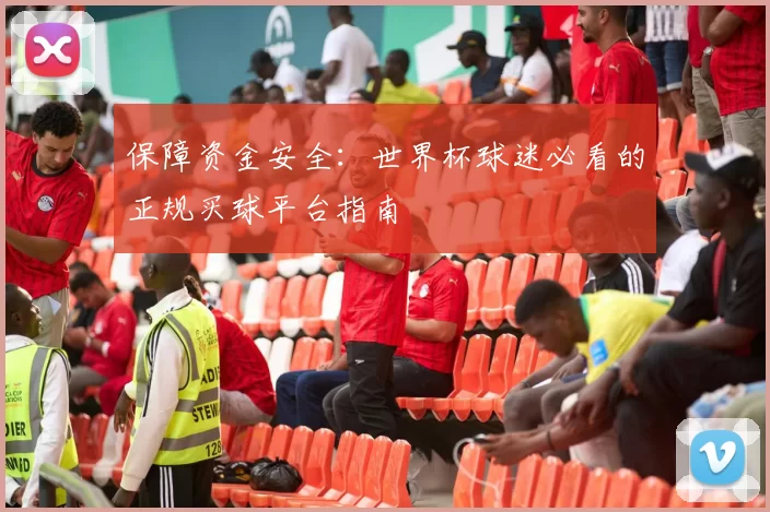 保障资金安全:世界杯球迷必看的正规买球平台指南