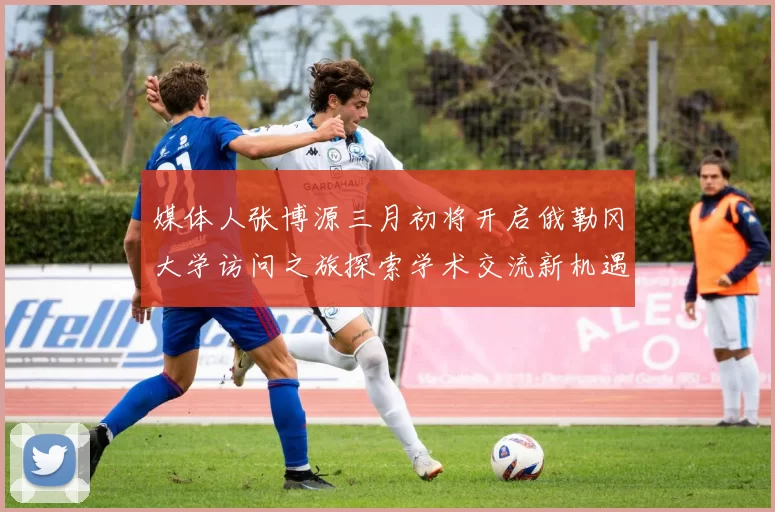 媒体人张博源三月初将开启俄勒冈大学访问之旅探索学术交流新机遇
