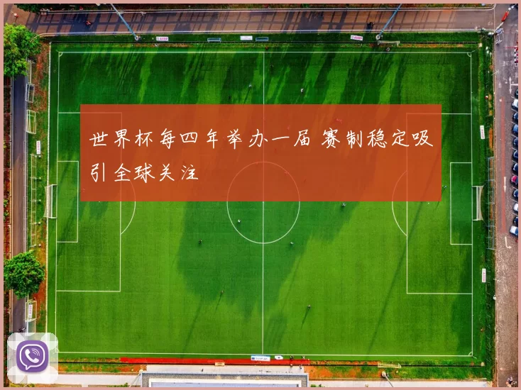 世界杯每四年举办一届 赛制稳定吸引全球关注