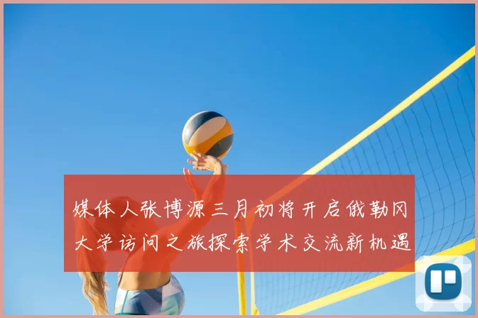 媒体人张博源三月初将开启俄勒冈大学访问之旅探索学术交流新机遇