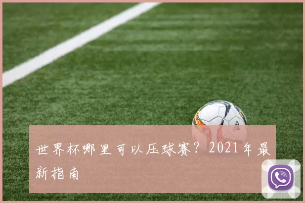 世界杯哪里可以压球赛？2021年最新指南