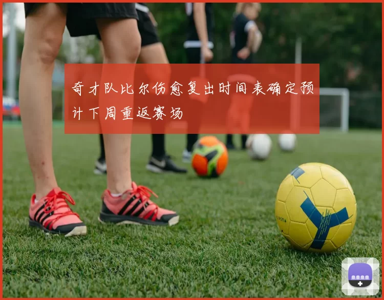 奇才队比尔伤愈复出时间表确定预计下周重返赛场