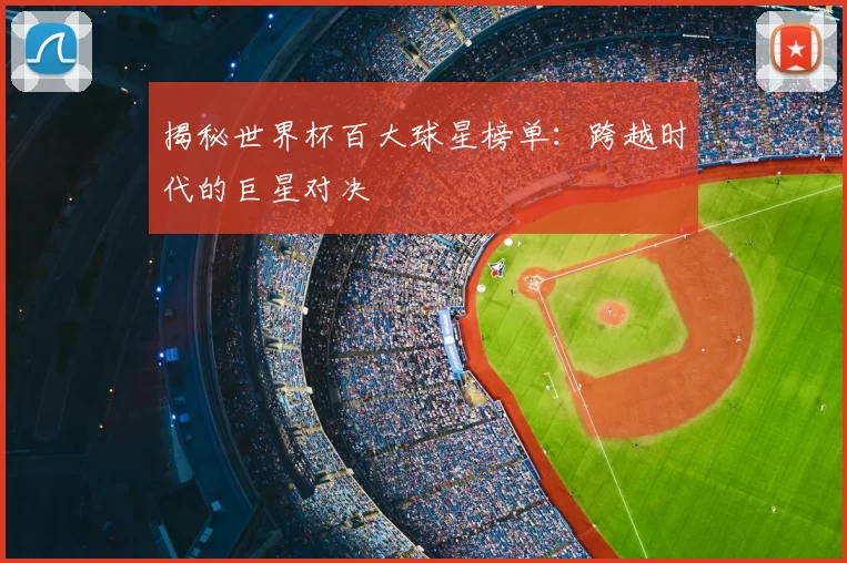 揭秘世界杯百大球星榜单:跨越时代的巨星对决