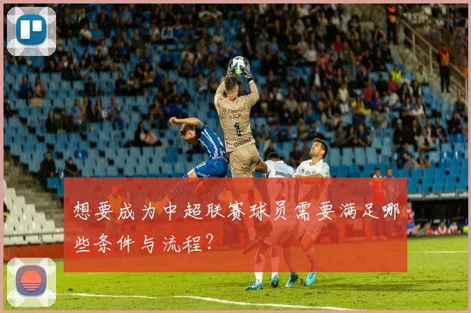 想要成为中超联赛球员需要满足哪些条件与流程？