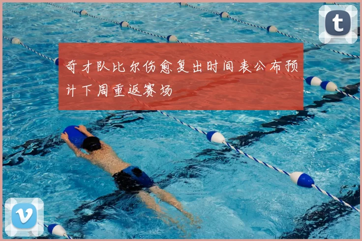 奇才队比尔伤愈复出时间表公布预计下周重返赛场