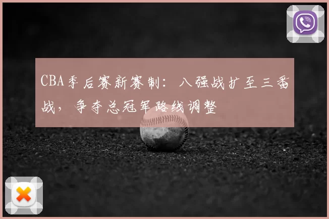 CBA季后赛新赛制：八强战扩至三番战，争夺总冠军路线调整