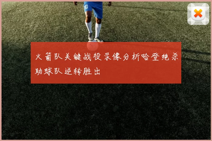 火箭队关键战役录像分析哈登绝杀助球队逆转胜出