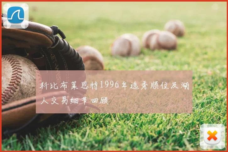 科比布莱恩特1996年选秀顺位及湖人交易细节回顾