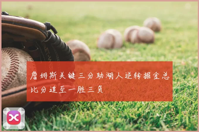 詹姆斯关键三分助湖人逆转掘金总比分追至一胜三负