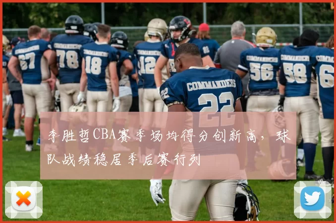 李胜哲CBA赛季场均得分创新高,球队战绩稳居季后赛行列