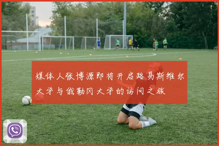 媒体人张博源即将开启路易斯维尔大学与俄勒冈大学的访问之旅