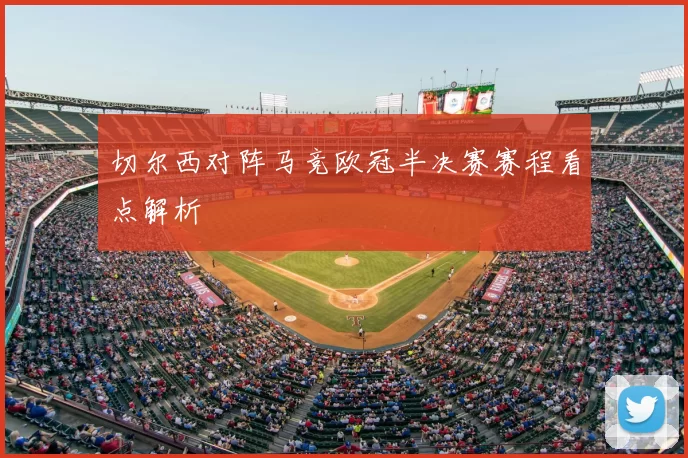 切尔西对阵马竞欧冠半决赛赛程看点解析