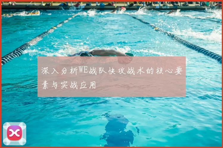 深入分析WE战队快攻战术的核心要素与实战应用