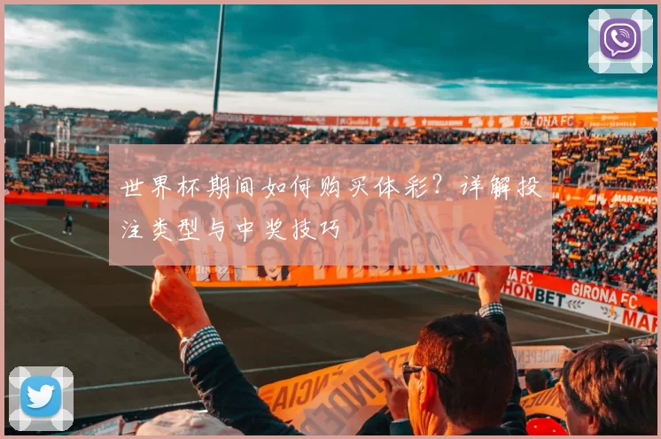 世界杯期间如何购买体彩？详解投注类型与中奖技巧