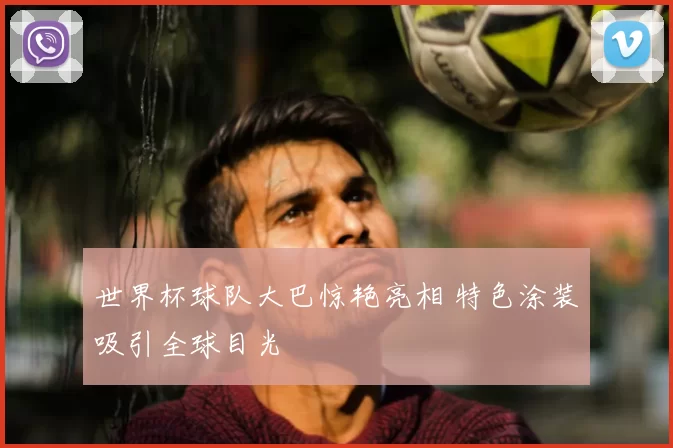 世界杯球队大巴惊艳亮相 特色涂装吸引全球目光