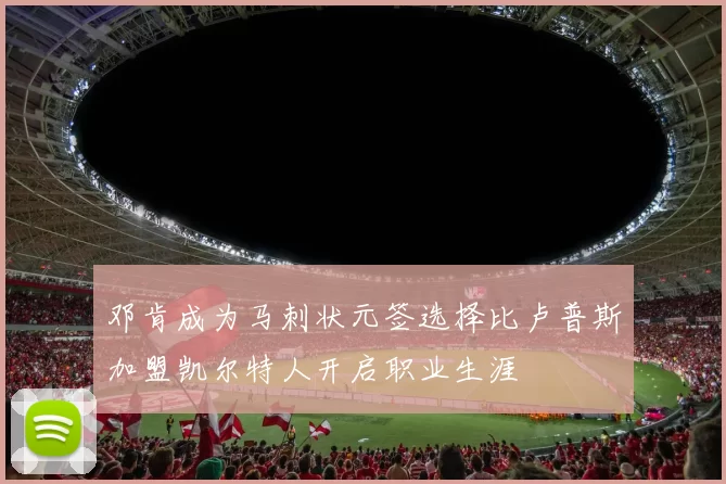 邓肯成为马刺状元签选择比卢普斯加盟凯尔特人开启职业生涯