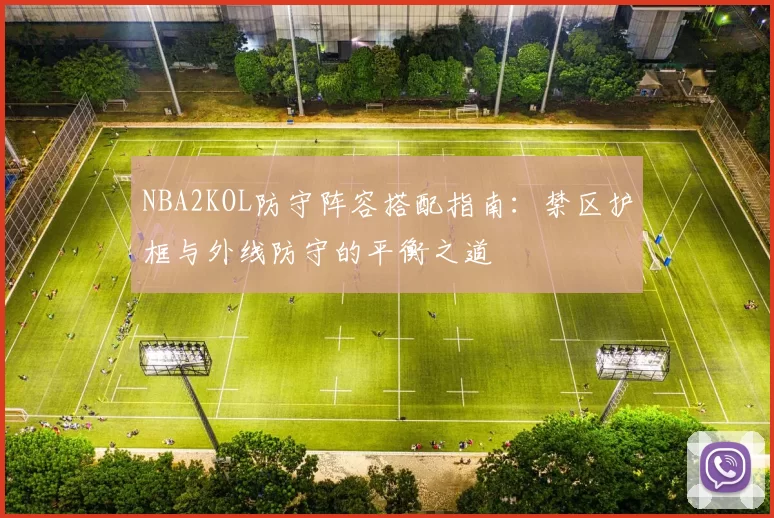 NBA2KOL防守阵容搭配指南:禁区护框与外线防守的平衡之道