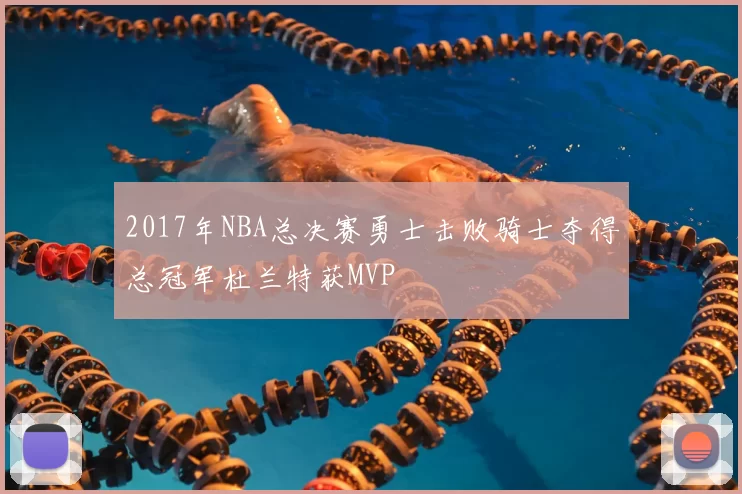 2017年NBA总决赛勇士击败骑士夺得总冠军杜兰特获MVP