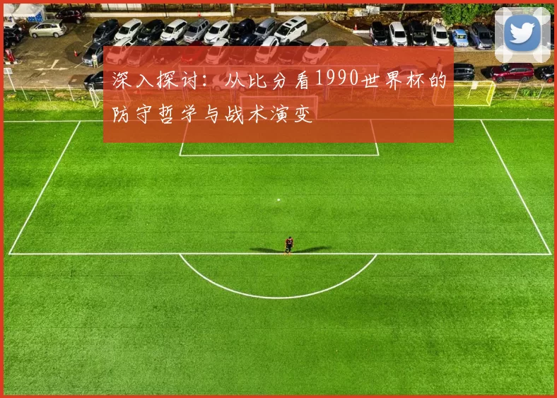 深入探讨:从比分看1990世界杯的防守哲学与战术演变