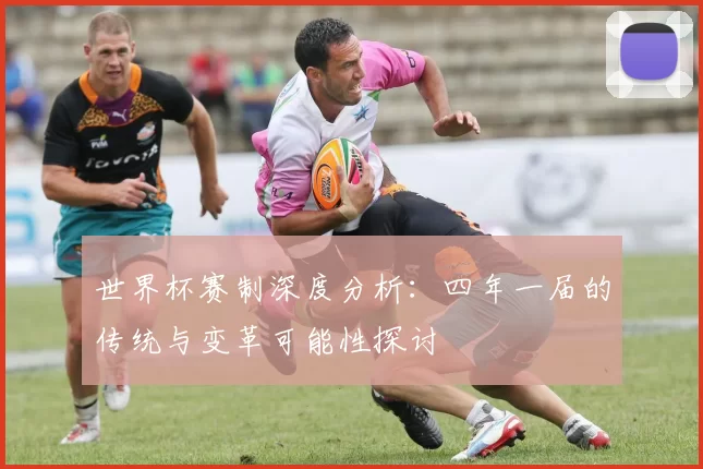 世界杯赛制深度分析:四年一届的传统与变革可能性探讨