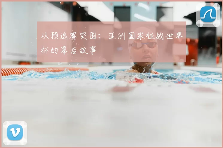 从预选赛突围:亚洲国家征战世界杯的幕后故事