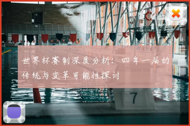 世界杯赛制深度分析:四年一届的传统与变革可能性探讨