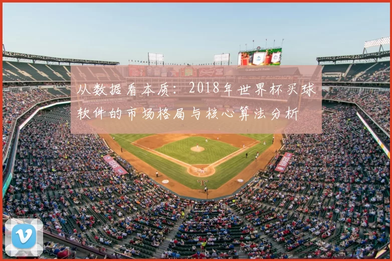 从数据看本质:2018年世界杯买球软件的市场格局与核心算法分析