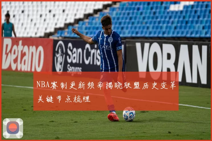 NBA赛制更新频率揭晓联盟历史变革关键节点梳理