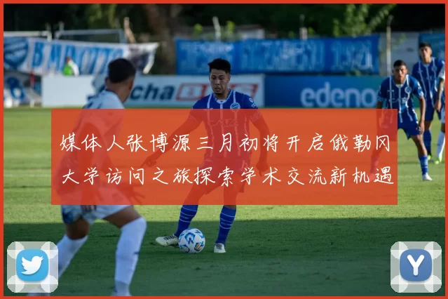 媒体人张博源三月初将开启俄勒冈大学访问之旅探索学术交流新机遇