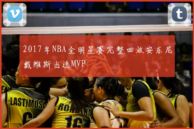 2017年NBA全明星赛完整回放安东尼戴维斯当选MVP