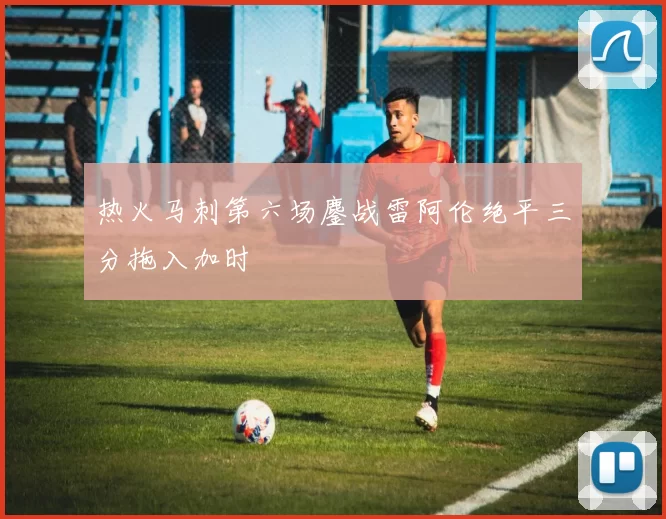 热火马刺第六场鏖战雷阿伦绝平三分拖入加时