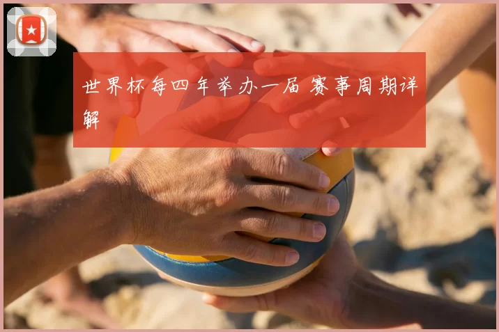 世界杯每四年举办一届 赛事周期详解