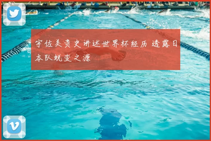 宇佐美贵史讲述世界杯经历 透露日本队蜕变之源