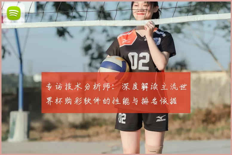 专访技术分析师:深度解读主流世界杯购彩软件的性能与排名依据