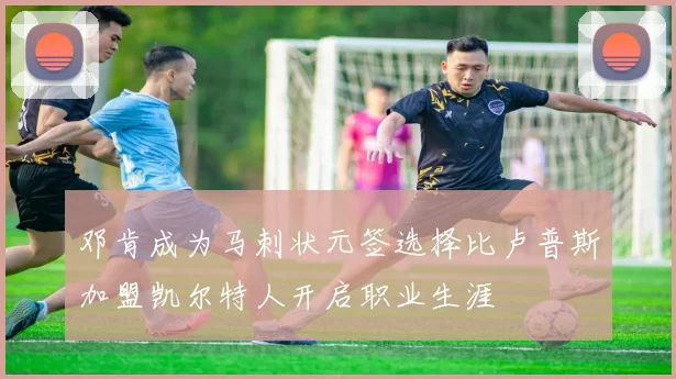 邓肯成为马刺状元签选择比卢普斯加盟凯尔特人开启职业生涯