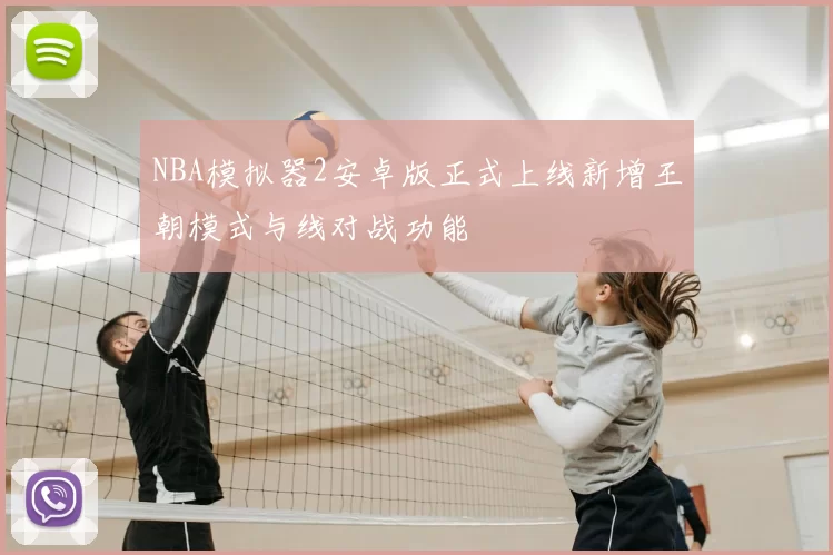 NBA模拟器2安卓版正式上线新增王朝模式与线对战功能