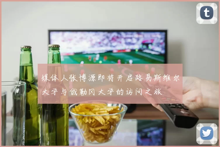 媒体人张博源即将开启路易斯维尔大学与俄勒冈大学的访问之旅