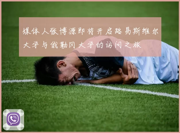 媒体人张博源即将开启路易斯维尔大学与俄勒冈大学的访问之旅