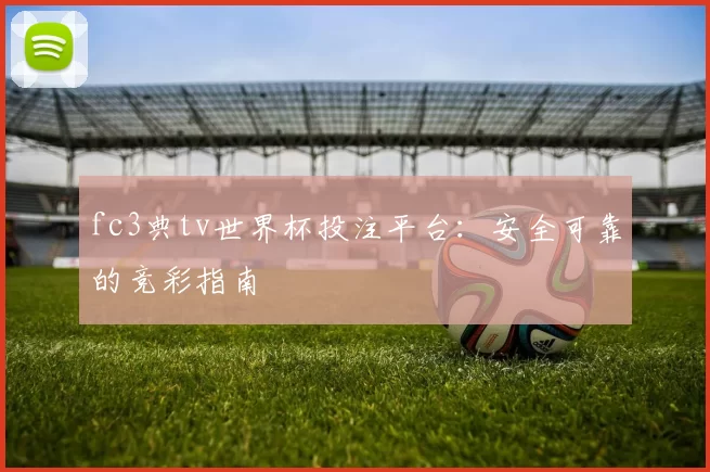 fc3典tv世界杯投注平台:安全可靠的竞彩指南