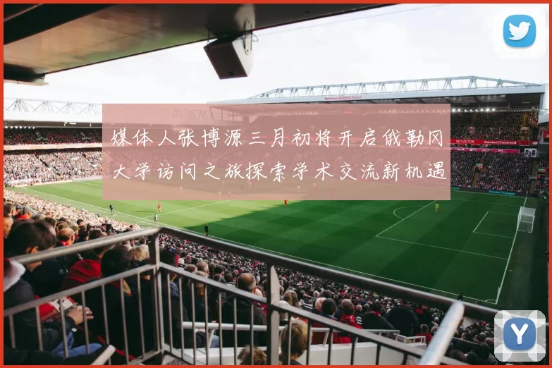媒体人张博源三月初将开启俄勒冈大学访问之旅探索学术交流新机遇