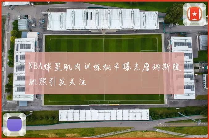 NBA球星肌肉训练秘辛曝光詹姆斯腹肌照引发关注