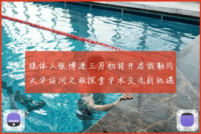 媒体人张博源三月初将开启俄勒冈大学访问之旅探索学术交流新机遇