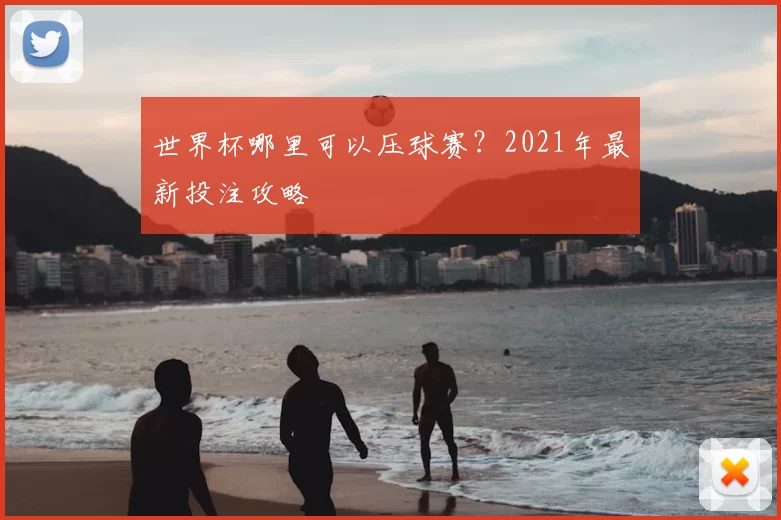 世界杯哪里可以压球赛？2021年最新投注攻略