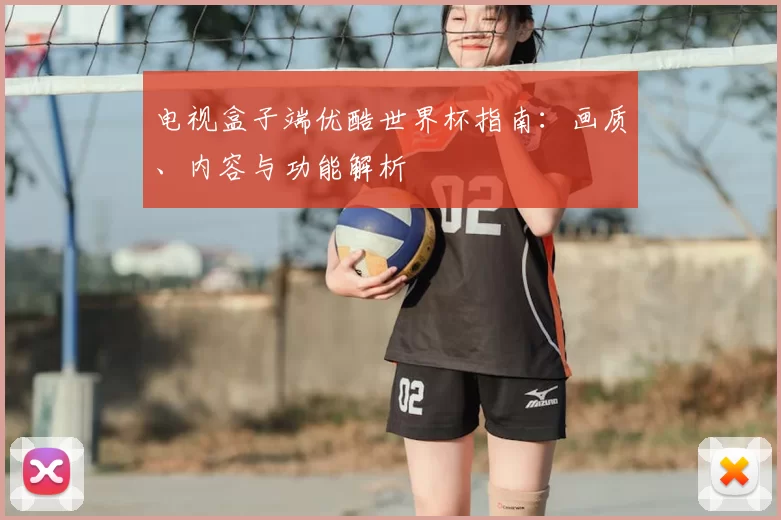 电视盒子端优酷世界杯指南:画质、内容与功能解析