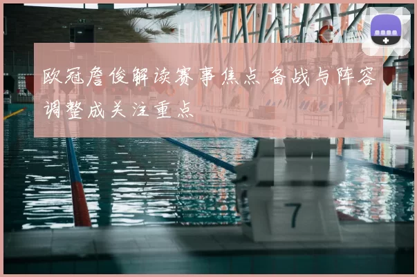 欧冠詹俊解读赛事焦点 备战与阵容调整成关注重点