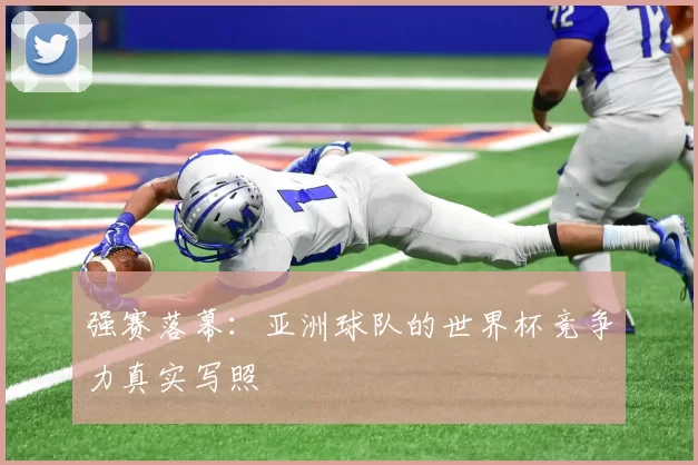强赛落幕:亚洲球队的世界杯竞争力真实写照