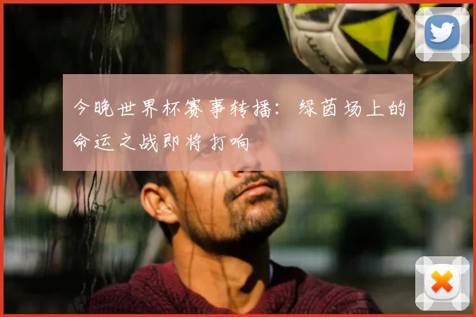今晚世界杯赛事转播:绿茵场上的命运之战即将打响